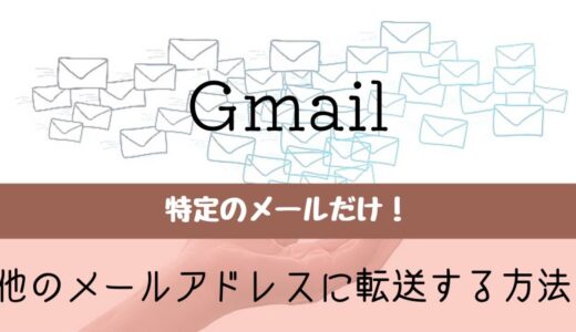 特定のGmailを他のメールアドレスに転送する方法